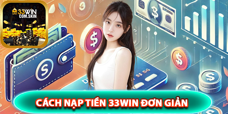 Nạp Tiền 33Win – Hướng Dẫn Toàn Diện Về Thông Tin Cơ Bản 3 cách nạp tiền 33Win đơn giản